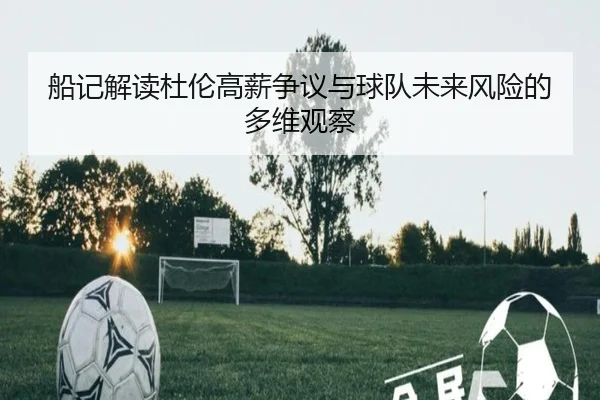 船记解读杜伦高薪争议与球队未来风险的多维观察